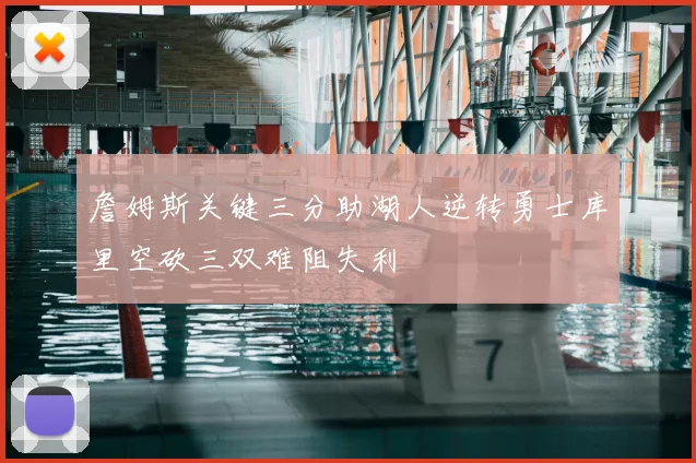 詹姆斯关键三分助湖人逆转勇士库里空砍三双难阻失利